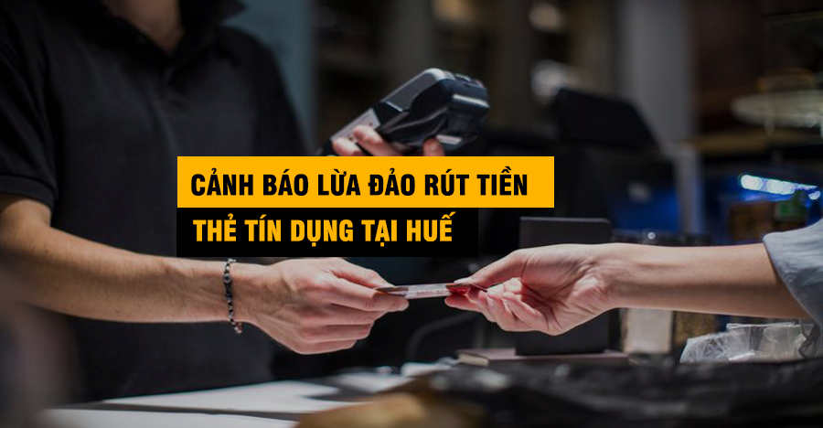 Cảnh Báo: Nhận Diện Các Chiêu Trò Lừa Đảo Rút Tiền Thẻ Tín Dụng Tại Huế Và Cách Phòng Tránh