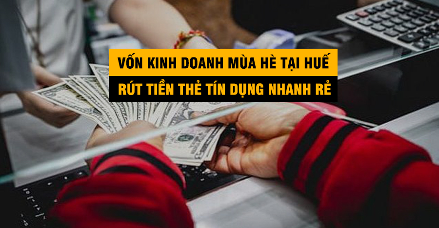 Vốn Kinh Doanh Mùa Hè Tại Huế: Rút Tiền Thẻ Tín Dụng Nhanh, Rẻ