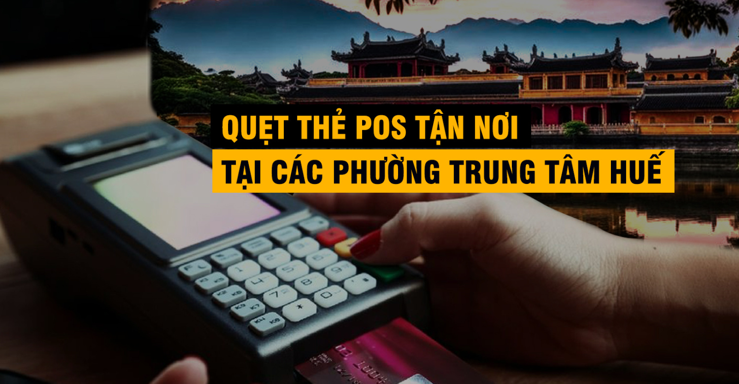 Dịch Vụ Quẹt Thẻ POS Tận Nơi Tại Các Phường Trung Tâm Huế: Gọi Là Có Mặt!
